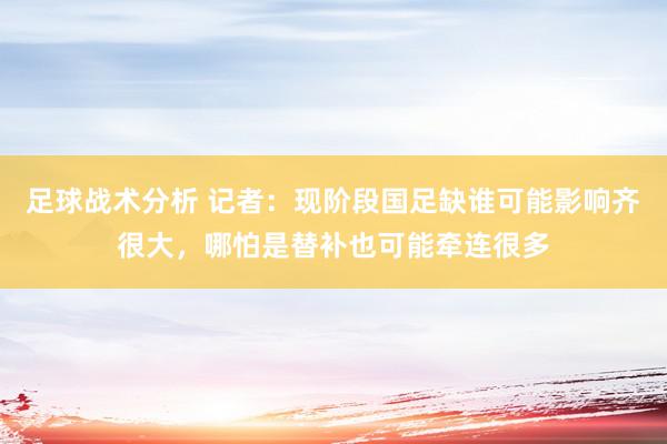 足球战术分析 记者：现阶段国足缺谁可能影响齐很大，哪怕是替补也可能牵连很多