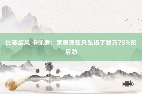 比赛结果 卡佩罗：莱奥现在只弘扬了我方75%的后劲