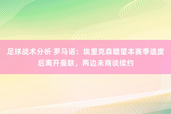 足球战术分析 罗马诺：埃里克森瞻望本赛季适度后离开曼联，两边未商谈续约