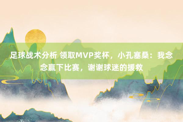 足球战术分析 领取MVP奖杯，小孔塞桑：我念念赢下比赛，谢谢球迷的援救