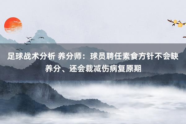 足球战术分析 养分师：球员聘任素食方针不会缺养分、还会裁减伤病复原期