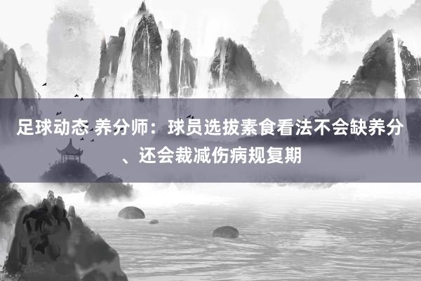 足球动态 养分师：球员选拔素食看法不会缺养分、还会裁减伤病规复期