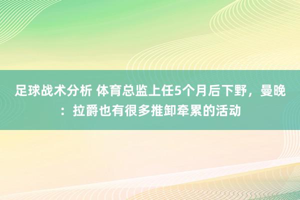 足球战术分析 体育总监上任5个月后下野，曼晚：拉爵也有很多推卸牵累的活动