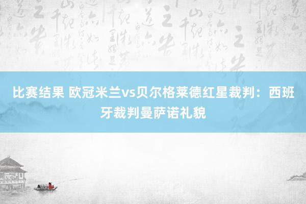 比赛结果 欧冠米兰vs贝尔格莱德红星裁判：西班牙裁判曼萨诺礼貌