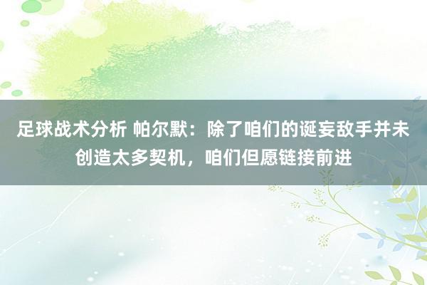 足球战术分析 帕尔默：除了咱们的诞妄敌手并未创造太多契机，咱们但愿链接前进