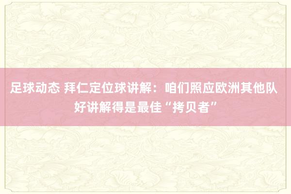 足球动态 拜仁定位球讲解：咱们照应欧洲其他队 好讲解得是最佳“拷贝者”