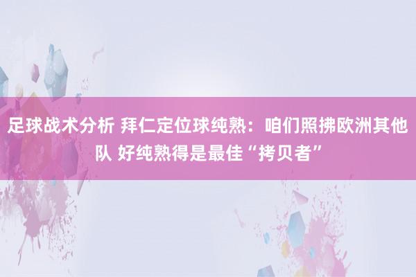 足球战术分析 拜仁定位球纯熟：咱们照拂欧洲其他队 好纯熟得是最佳“拷贝者”