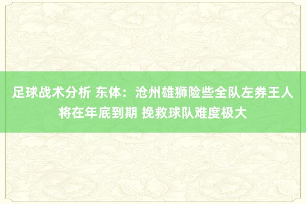 足球战术分析 东体：沧州雄狮险些全队左券王人将在年底到期 挽救球队难度极大