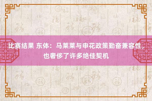 比赛结果 东体：马莱莱与申花政策勤奋兼容性，也奢侈了许多绝佳契机