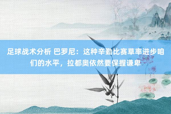 足球战术分析 巴罗尼：这种辛勤比赛草率进步咱们的水平，拉都奥依然要保握谦卑