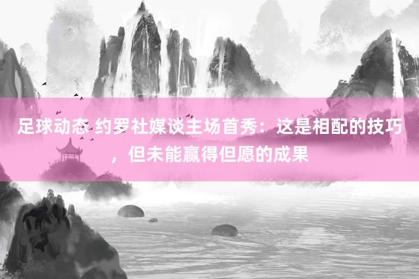 足球动态 约罗社媒谈主场首秀：这是相配的技巧，但未能赢得但愿的成果