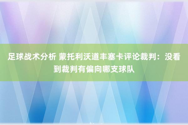 足球战术分析 蒙托利沃道丰塞卡评论裁判：没看到裁判有偏向哪支球队