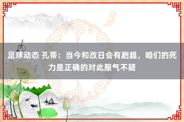 足球动态 孔蒂：当今和改日会有趔趄，咱们的死力是正确的对此服气不疑