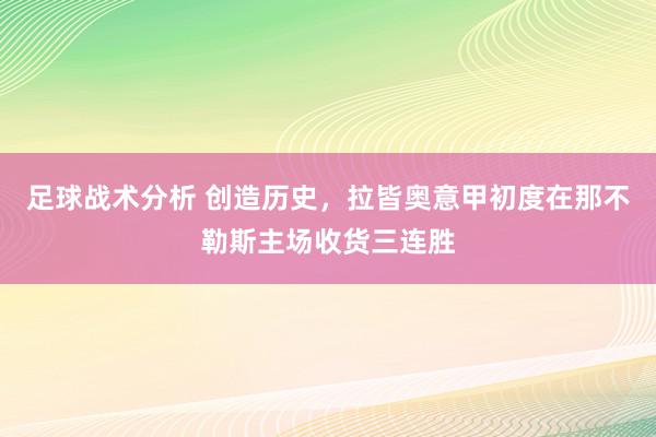 足球战术分析 创造历史，拉皆奥意甲初度在那不勒斯主场收货三连胜