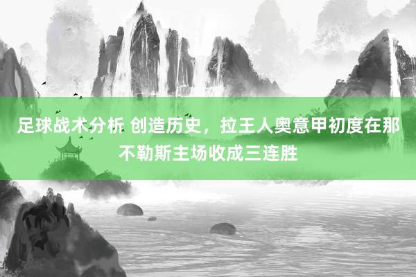 足球战术分析 创造历史，拉王人奥意甲初度在那不勒斯主场收成三连胜