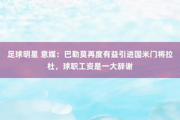 足球明星 意媒：巴勒莫再度有益引进国米门将拉杜，球职工资是一大辞谢