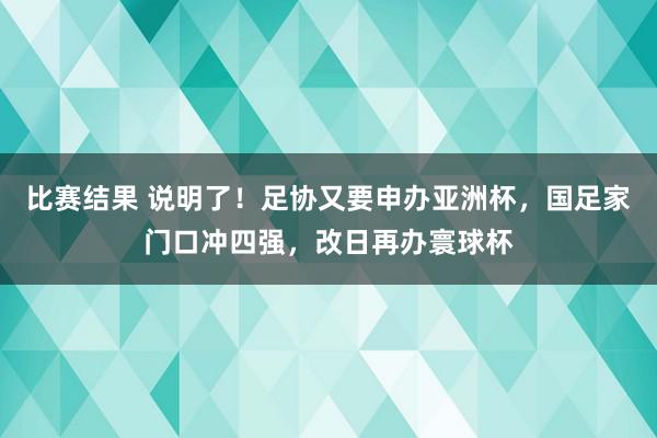 比赛结果 说明了！足协又要申办亚洲杯，国足家门口冲四强，改日再办寰球杯