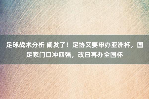 足球战术分析 阐发了！足协又要申办亚洲杯，国足家门口冲四强，改日再办全国杯