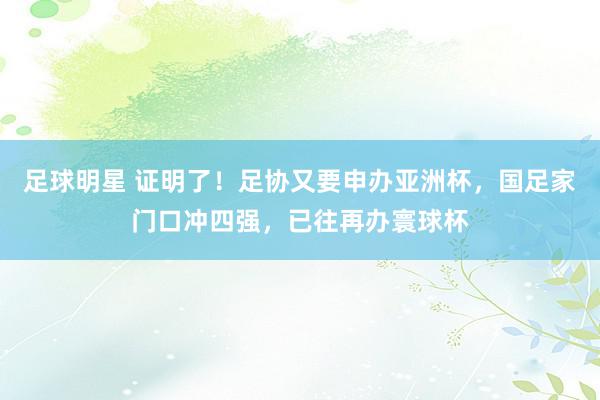 足球明星 证明了！足协又要申办亚洲杯，国足家门口冲四强，已往再办寰球杯